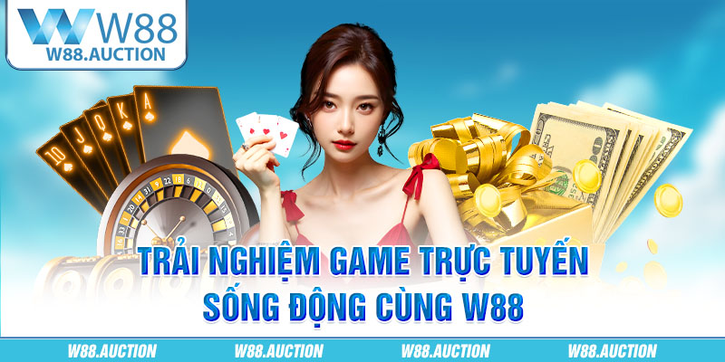 Trải nghiệm game trực tuyến sống động cùng W88