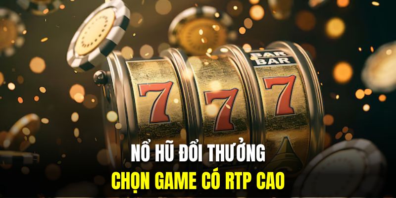 Chọn game có RTP cao là chiến thuật chơi nổ hũ thắng lớn